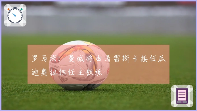罗马诺：曼城将由马雷斯卡接任瓜迪奥拉担任主教练